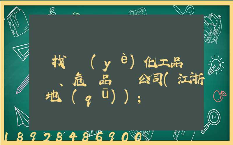尋找專業(yè)化工品、危險品運輸公司(江浙滬地區(qū))